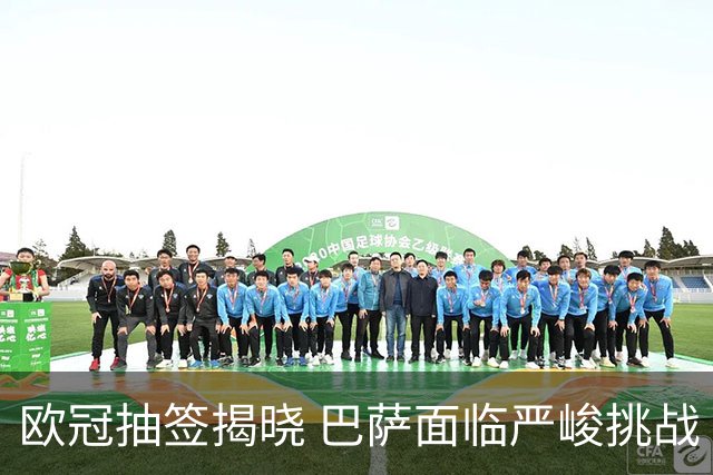 欧冠抽签揭晓 巴萨面临严峻挑战